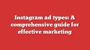 Instagram ad types: A comprehensive guide for effective marketing