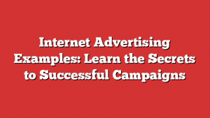 Internet Advertising Examples: Learn the Secrets to Successful Campaigns