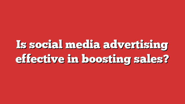 Is Social Media Advertising Effective In Boosting Sales? - Froggy Ads