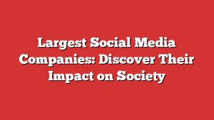 Largest Social Media Companies: Discover Their Impact On Society 1 Largest Social Media Companies: Discover Their Impact On Society