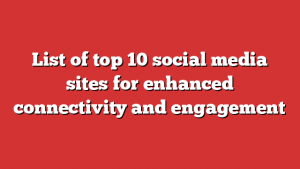 List of top 10 social media sites for enhanced connectivity and engagement