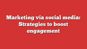 Marketing via social media: Strategies to boost engagement