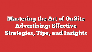 Mastering the Art of OnSite Advertising: Effective Strategies, Tips, and Insights