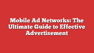 Mobile Ad Networks: The Ultimate Guide to Effective Advertisement