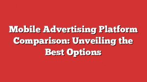 Mobile Advertising Platform Comparison: Unveiling The Best Options