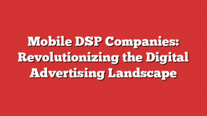 Mobile DSP Companies: Revolutionizing the Digital Advertising Landscape