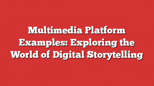 Multimedia Platform Examples: Exploring the World of Digital Storytelling