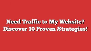 Need Traffic To My Website? Discover 10 Proven Strategies! 1 Need Traffic To My Website? Discover 10 Proven Strategies!
