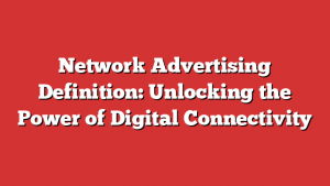 Network Advertising Definition: Unlocking the Power of Digital Connectivity