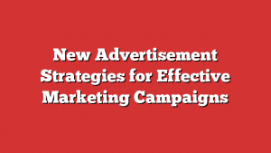 New Advertisement Strategies for Effective Marketing Campaigns