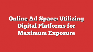 Online Ad Space: Utilizing Digital Platforms for Maximum Exposure