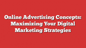 Online Advertising Concepts: Maximizing Your Digital Marketing Strategies