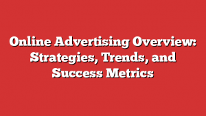 Online Advertising Overview: Strategies, Trends, and Success Metrics