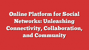 Online Platform for Social Networks: Unleashing Connectivity, Collaboration, and Community