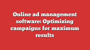 Online ad management software: Optimizing campaigns for maximum results 1 Online ad management software: Optimizing campaigns for maximum results
