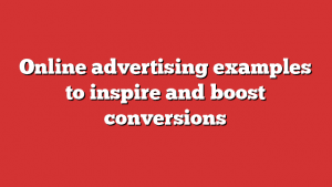 Online Advertising Examples To Inspire And Boost Conversions