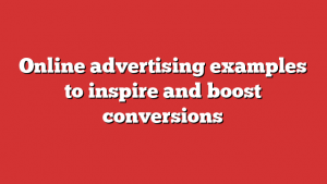 Online advertising examples to inspire and boost conversions