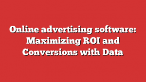 Online advertising software: Maximizing ROI and Conversions with Data