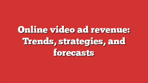 Online video ad revenue: Trends, strategies, and forecasts