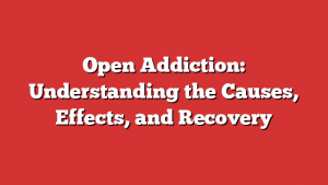 Open Addiction: Understanding the Causes, Effects, and Recovery