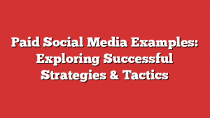 Paid Social Media Examples: Exploring Successful Strategies & Tactics