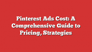 Pinterest Ads Cost: A Comprehensive Guide to Pricing, Strategies