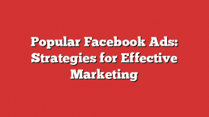 Popular Facebook Ads: Strategies for Effective Marketing