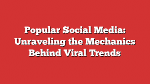 Popular Social Media: Unraveling the Mechanics Behind Viral Trends