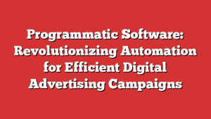 Programmatic Software: Revolutionizing Automation for Efficient Digital Advertising Campaigns