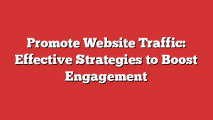Promote Website Traffic: Effective Strategies to Boost Engagement