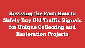 Reviving The Past: How To Safely Buy Old Traffic Signals For Unique ...