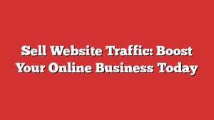Sell Website Traffic: Boost Your Online Business Today