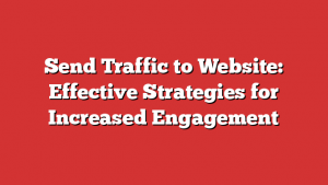 Send Traffic to Website: Effective Strategies for Increased Engagement