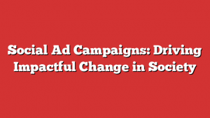 Social Ad Campaigns: Driving Impactful Change in Society