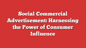 Social Commercial Advertisement: Harnessing the Power of Consumer Influence 1 Social Commercial Advertisement: Harnessing the Power of Consumer Influence