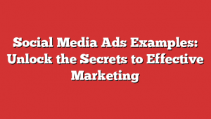 Social Media Ads Examples: Unlock the Secrets to Effective Marketing