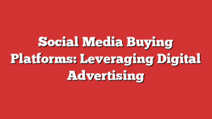 Social Media Buying Platforms: Leveraging Digital Advertising