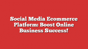 Social Media Ecommerce Platform: Boost Online Business Success!