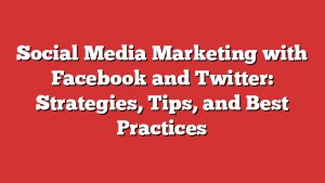 Social Media Marketing with Facebook and Twitter: Strategies, Tips, and Best Practices