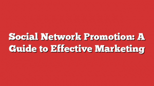 Social Network Promotion: A Guide to Effective Marketing