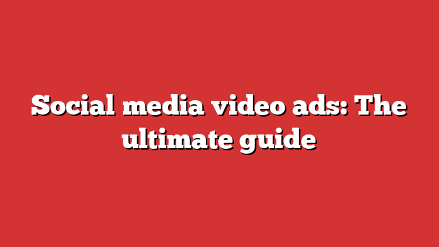 Social Media Video Ads: The Ultimate Guide - Froggy Ads