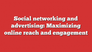 Social networking and advertising: Maximizing online reach and engagement