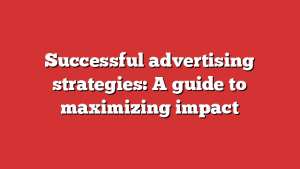 Successful advertising strategies: A guide to maximizing impact