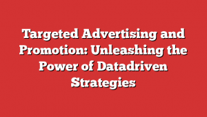 Targeted Advertising and Promotion: Unleashing the Power of Datadriven Strategies