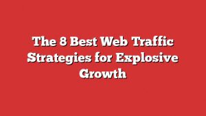 The 8 Best Web Traffic Strategies For Explosive Growth 1 The 8 Best Web Traffic Strategies For Explosive Growth