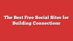 The Best Free Social Sites for Building Connections