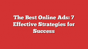 The Best Online Ads: 7 Effective Strategies for Success