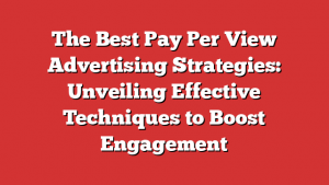 The Best Pay Per View Advertising Strategies: Unveiling Effective Techniques to Boost Engagement