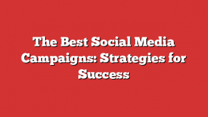 The Best Social Media Campaigns: Strategies for Success 1 The Best Social Media Campaigns: Strategies for Success