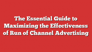 The Essential Guide to Maximizing the Effectiveness of Run of Channel Advertising